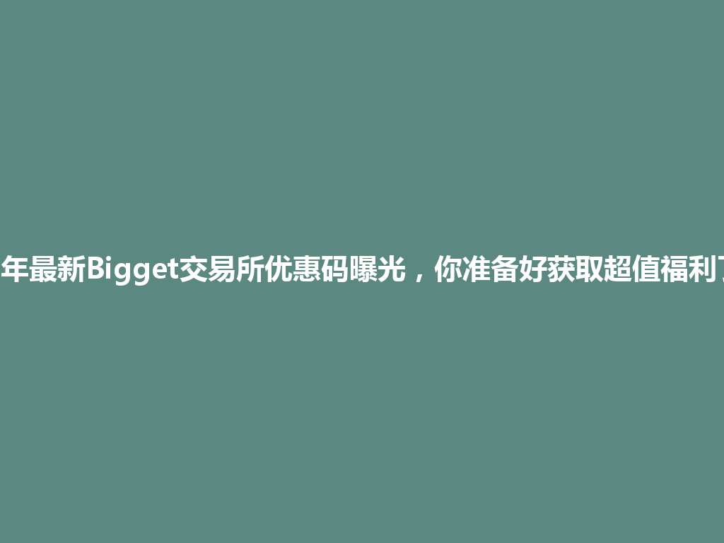 2026年最新Bigget交易所优惠码曝光,你准备好获取超值福利了吗? 一