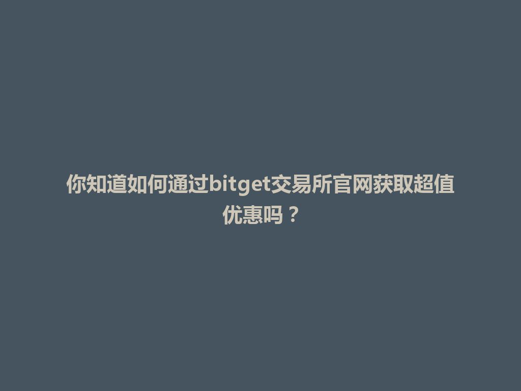 你知道如何通过bitget交易所官网获取超值优惠吗？ 一