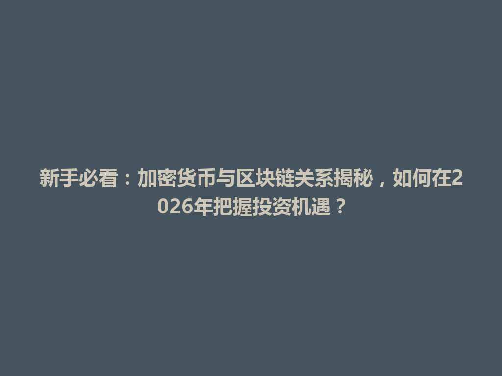 新手必看：加密货币与区块链关系揭秘，如何在2026年把握投资机遇？ 一