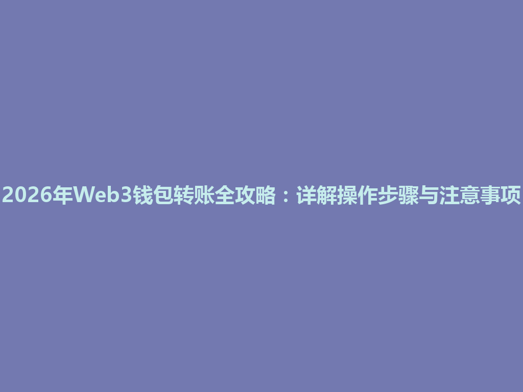 2026年Web3钱包转账全攻略:详解操作步骤与注意事项 一