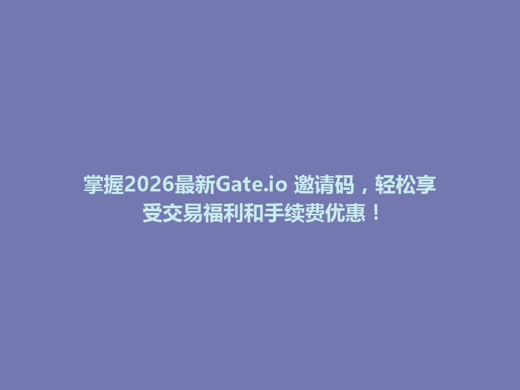 掌握2026最新Gate.io 邀请码，轻松享受交易福利和手续费优惠！ 一