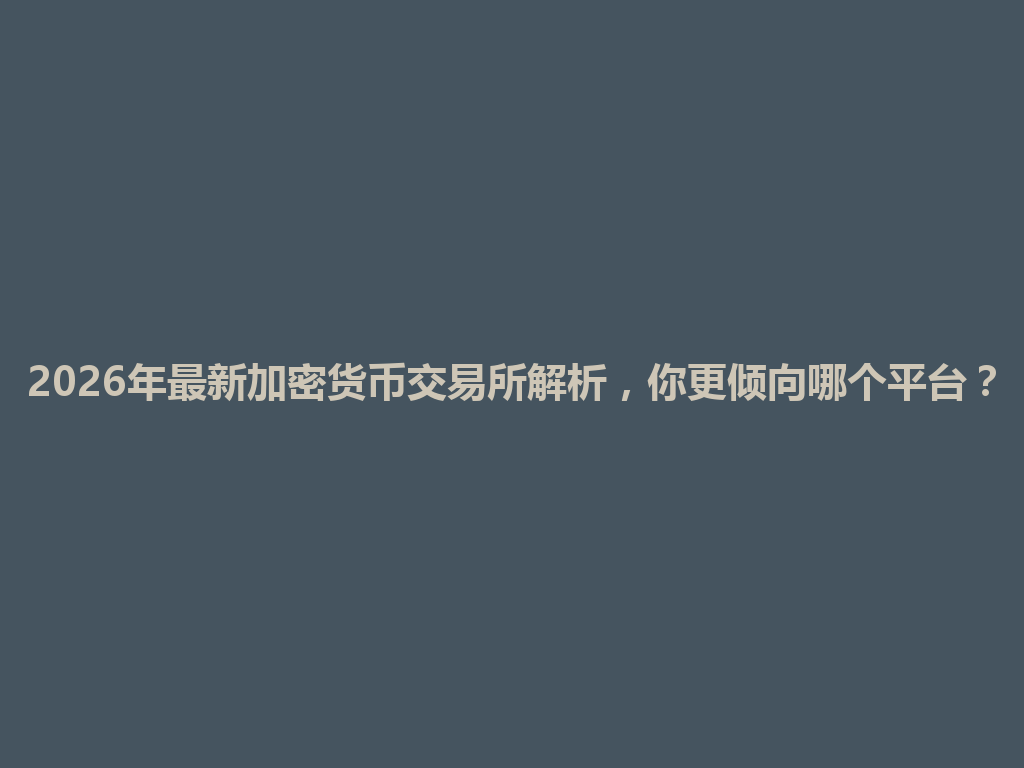 2026年最新加密货币交易所解析,你更倾向哪个平台? 一