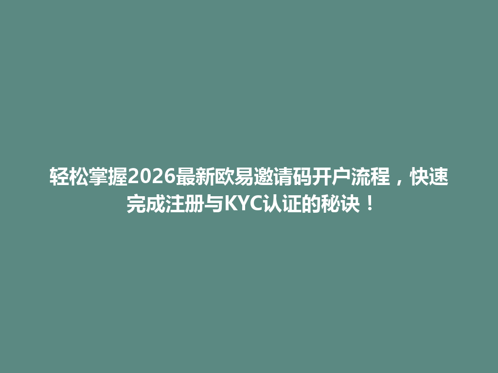 轻松掌握2026最新欧易邀请码开户流程,快速完成注册与KYC认证的秘诀! 一