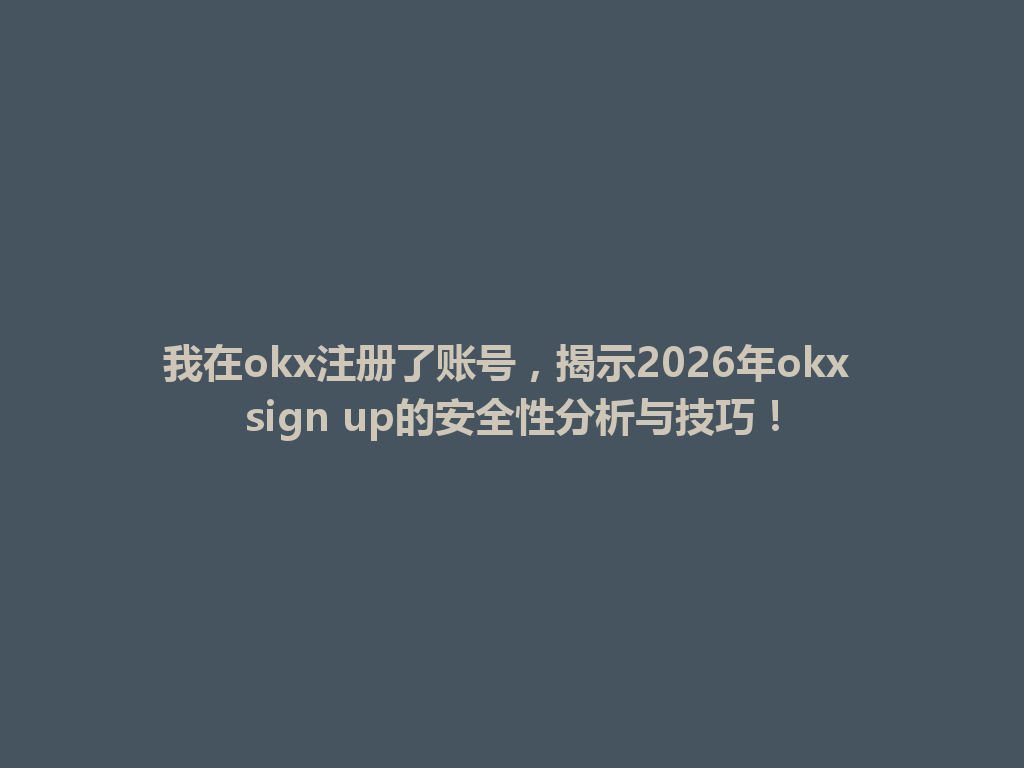 我在okx注册了账号,揭示2026年okx sign up的安全性分析与技巧! 一