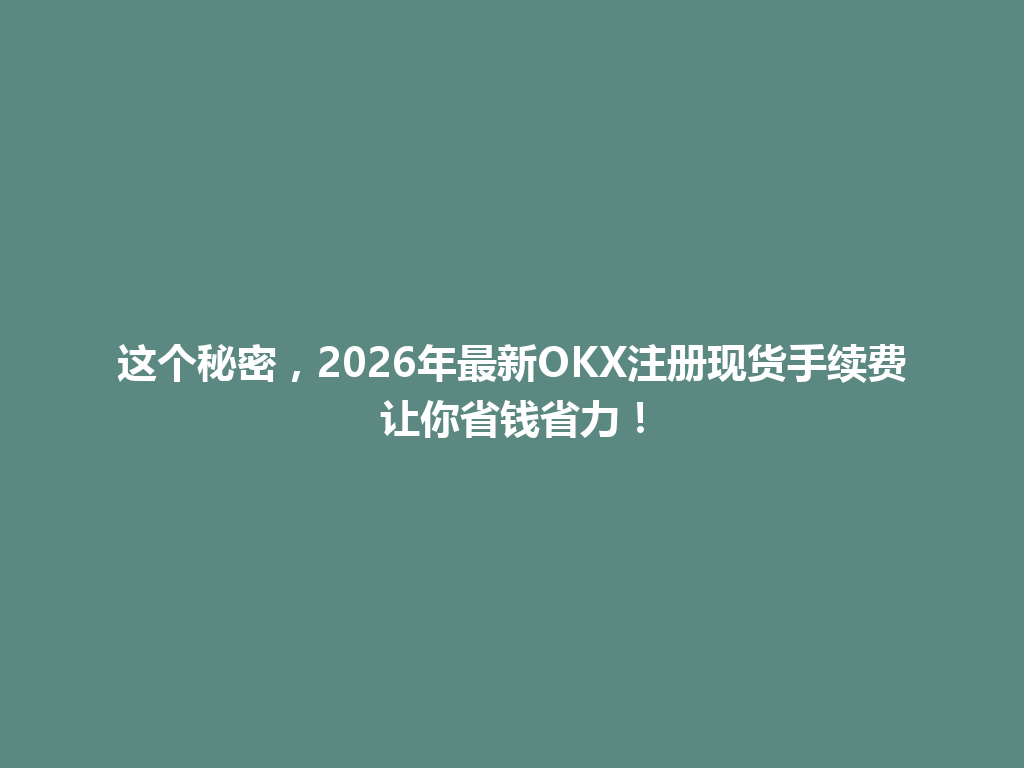 这个秘密,2026年最新OKX注册现货手续费让你省钱省力! 一