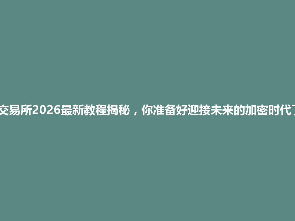 HTX交易所2026最新教程揭秘，你准备好迎接未来的加密时代了吗？ 一