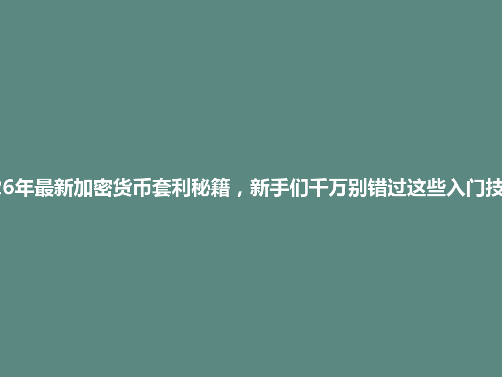 2026年最新加密货币套利秘籍,新手们千万别错过这些入门技巧! 一