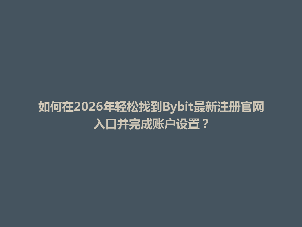 如何在2026年轻松找到Bybit最新注册官网入口并完成账户设置? 一