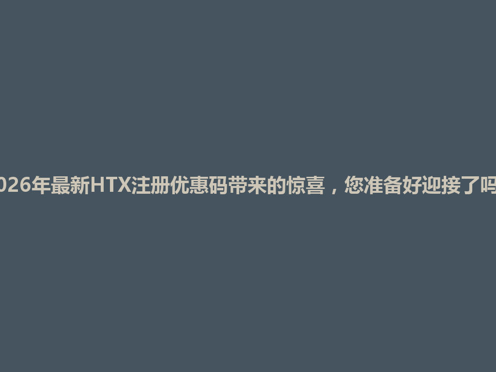 2026年最新HTX注册优惠码带来的惊喜,您准备好迎接了吗? 一