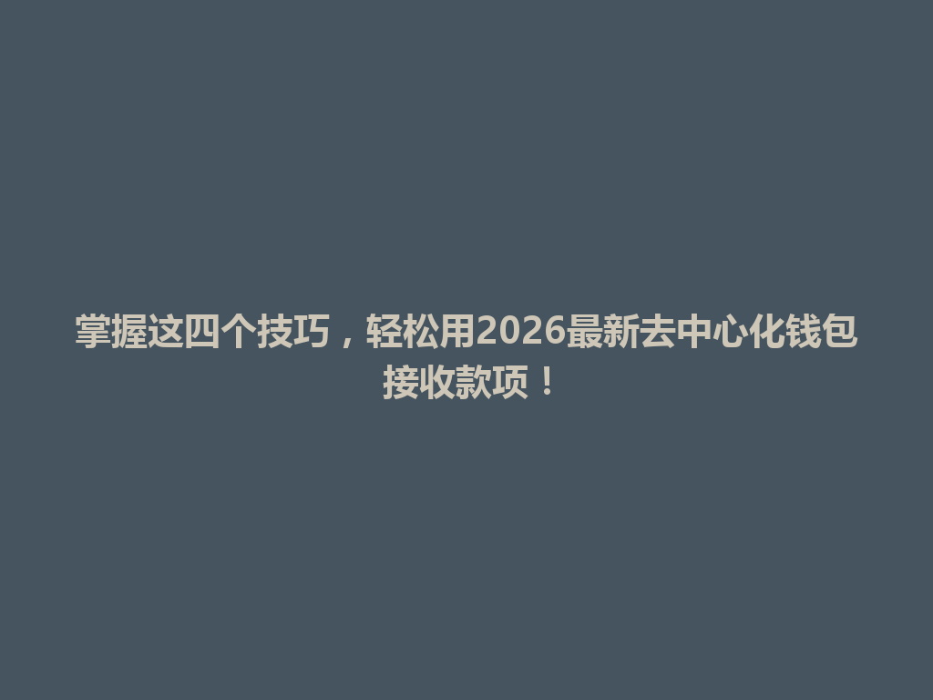 掌握这四个技巧，轻松用2026最新去中心化钱包接收款项！ 一
