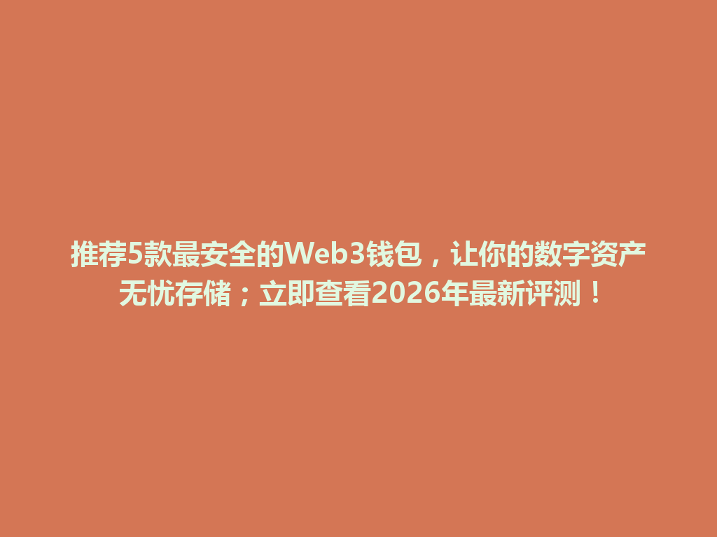推荐5款最安全的Web3钱包,让你的数字资产无忧存储;立即查看2026年最新评测! 一