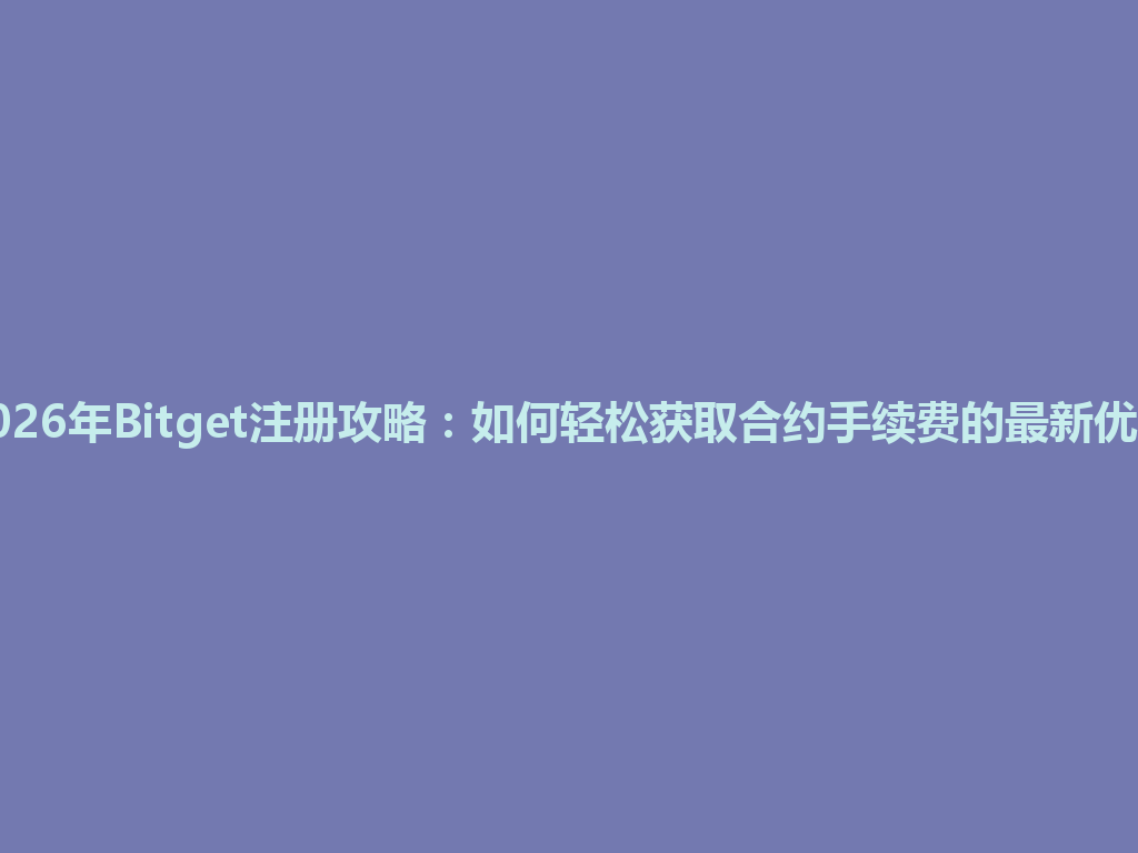 2026年Bitget注册攻略:如何轻松获取合约手续费的最新优惠 一