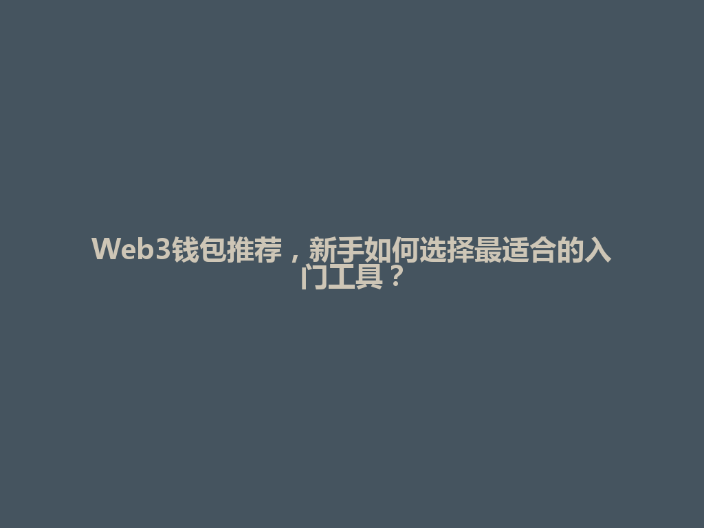 Web3钱包推荐,新手如何选择最适合的入门工具? 一