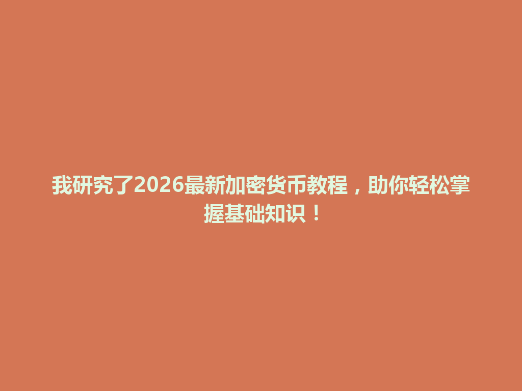 我研究了2026最新加密货币教程,助你轻松掌握基础知识! 一