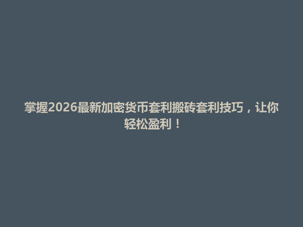 掌握2026最新加密货币套利搬砖套利技巧,让你轻松盈利! 一