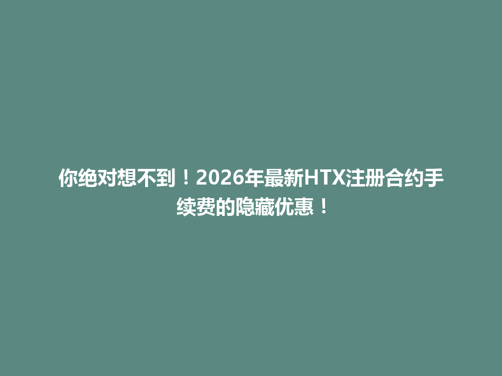 你绝对想不到!2026年最新HTX注册合约手续费的隐藏优惠! 一
