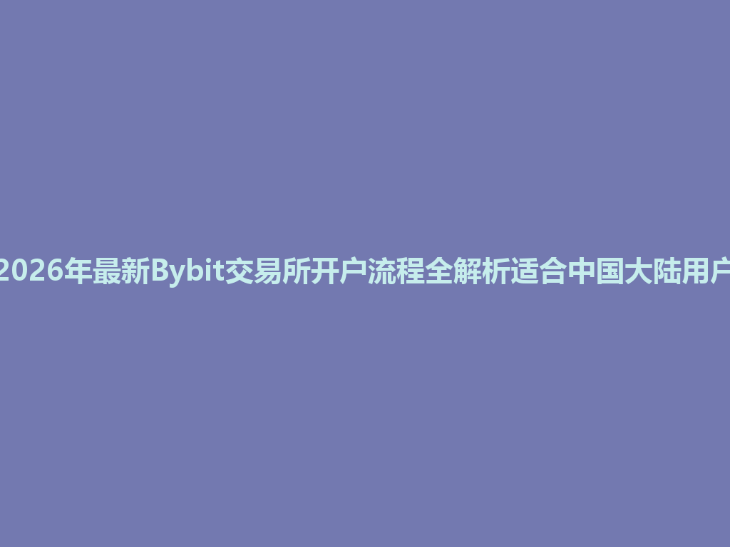 2026年最新Bybit交易所开户流程全解析适合中国大陆用户 一