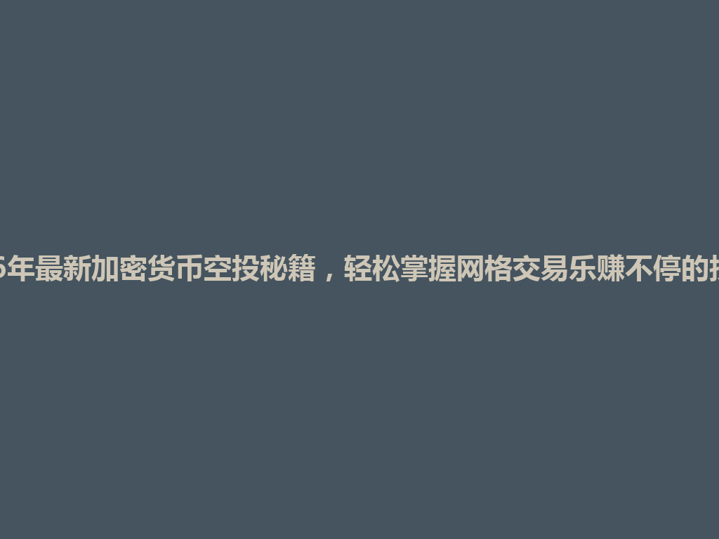 2026年最新加密货币空投秘籍,轻松掌握网格交易乐赚不停的技巧! 一