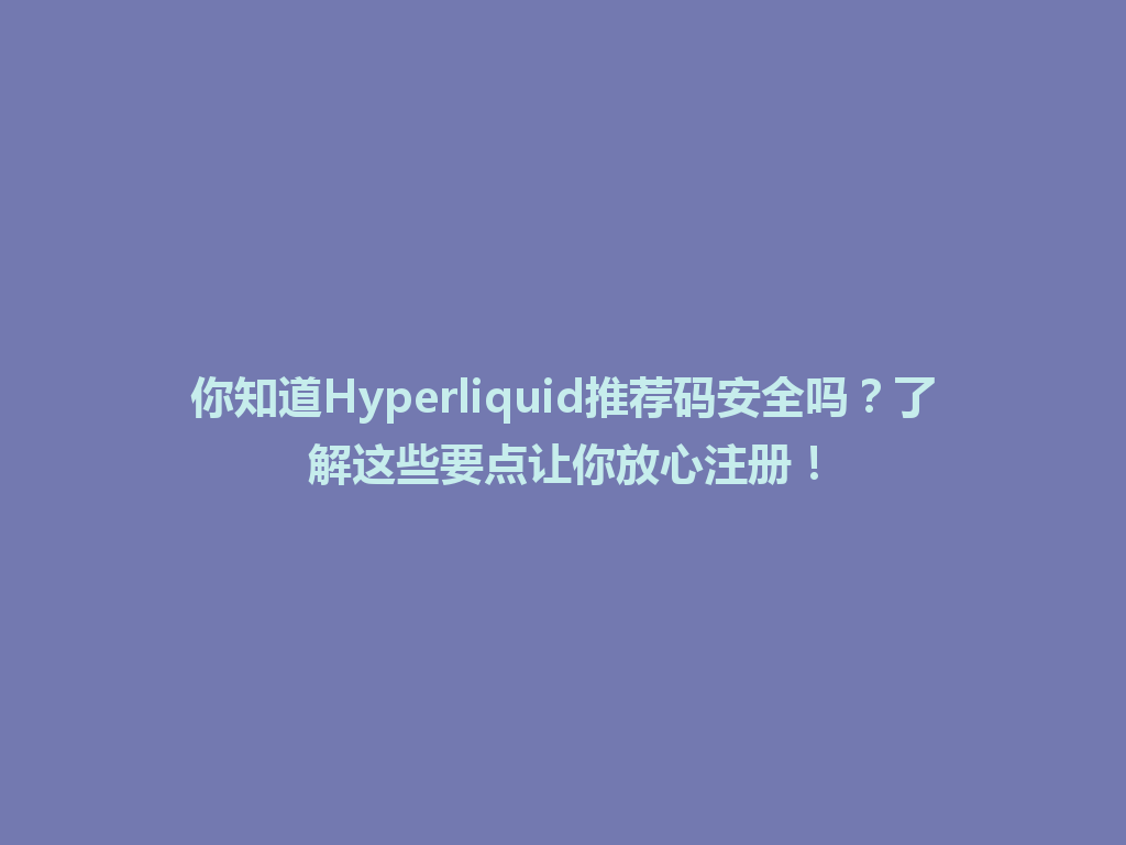 你知道Hyperliquid推荐码安全吗？了解这些要点让你放心注册！ 一