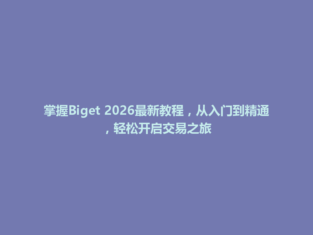 掌握Biget 2026最新教程，从入门到精通，轻松开启交易之旅 一