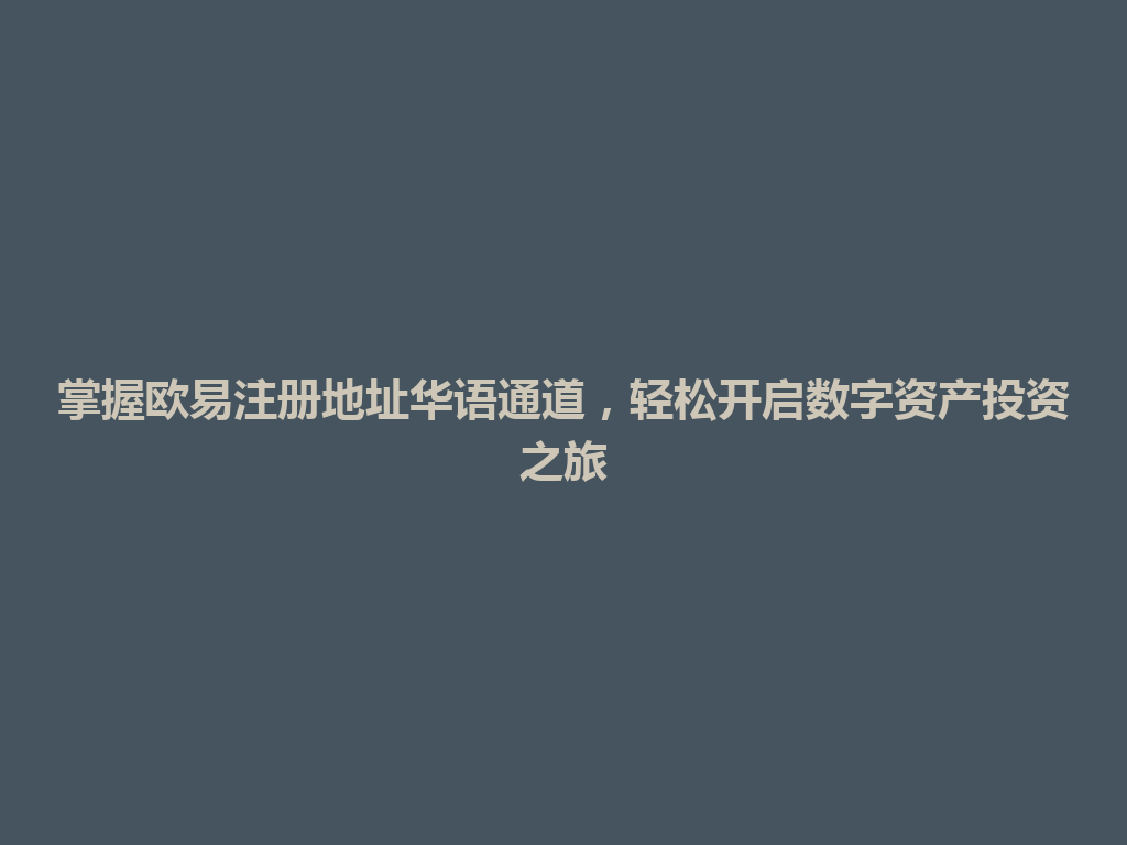 掌握欧易注册地址华语通道,轻松开启数字资产投资之旅 一