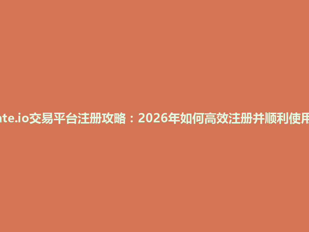 gate.io交易平台注册攻略:2026年如何高效注册并顺利使用? 一