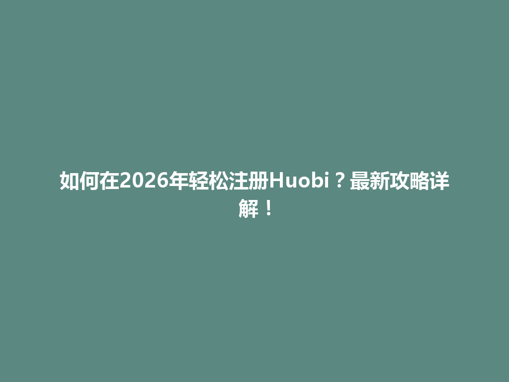 如何在2026年轻松注册Huobi?最新攻略详解! 一