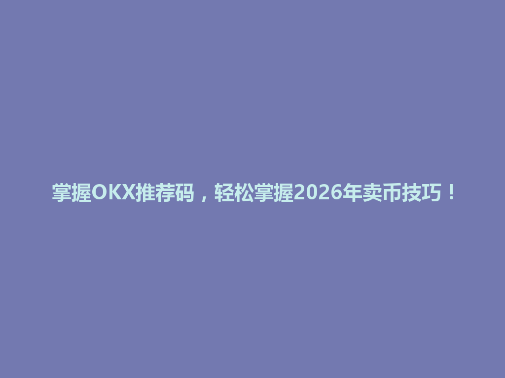 掌握OKX推荐码,轻松掌握2026年卖币技巧! 一