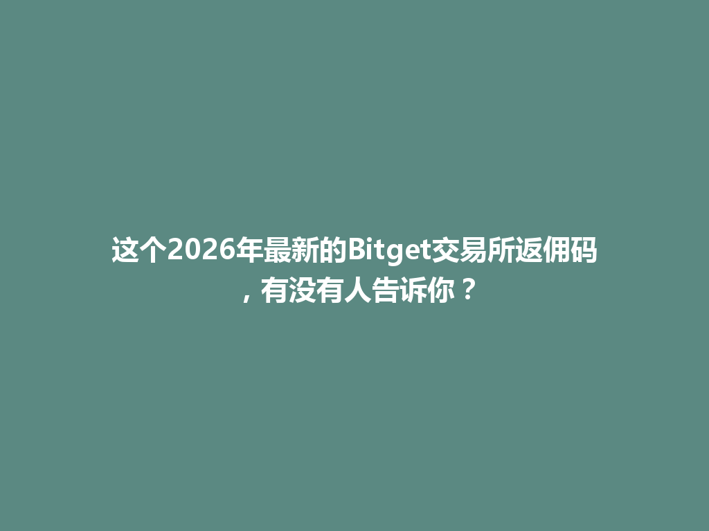 这个2026年最新的Bitget交易所返佣码,有没有人告诉你? 一
