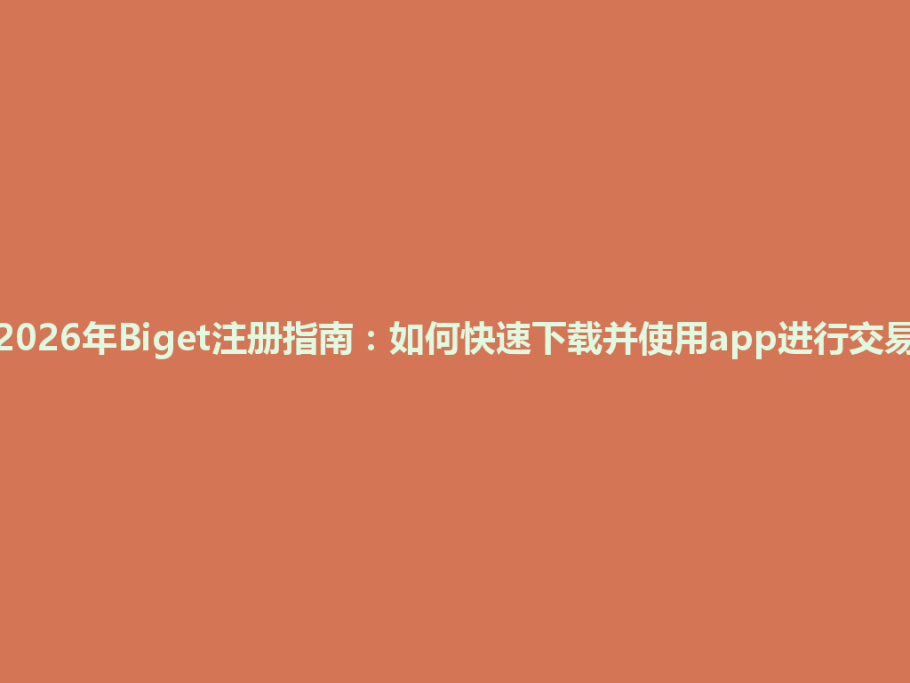 2026年Biget注册指南：如何快速下载并使用app进行交易 一