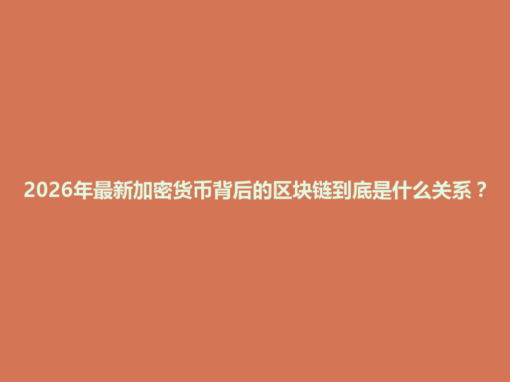 2026年最新加密货币背后的区块链到底是什么关系? 一