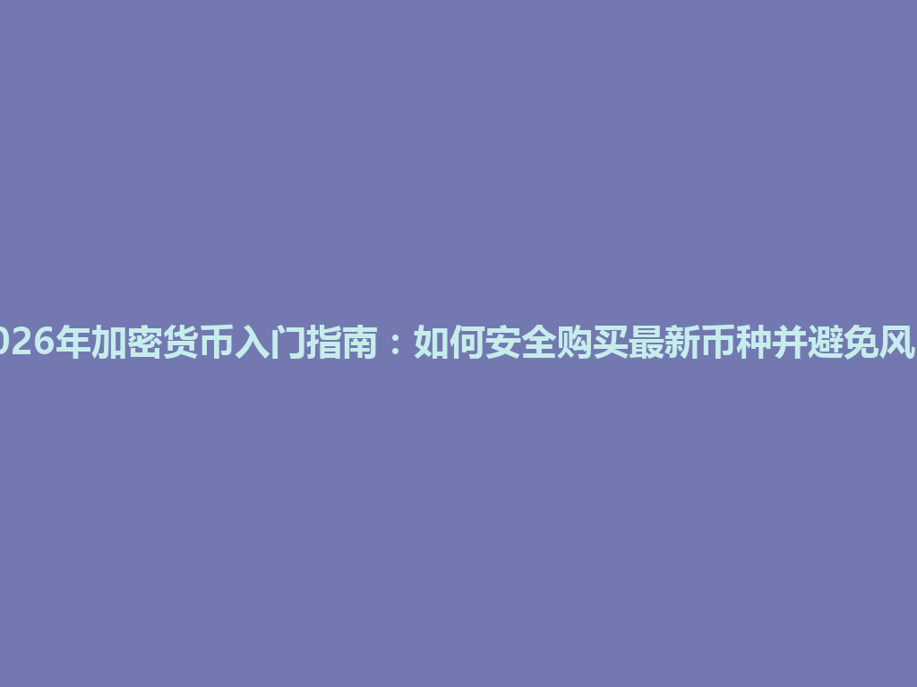 2026年加密货币入门指南:如何安全购买最新币种并避免风险 一