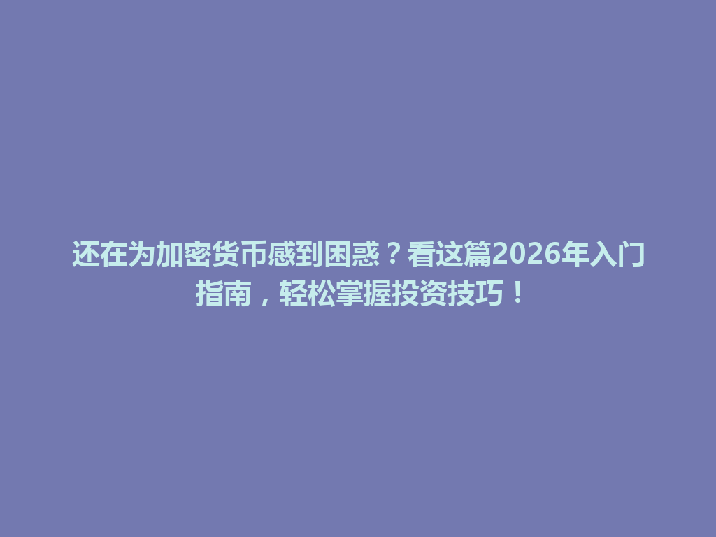 还在为加密货币感到困惑?看这篇2026年入门指南,轻松掌握投资技巧! 一