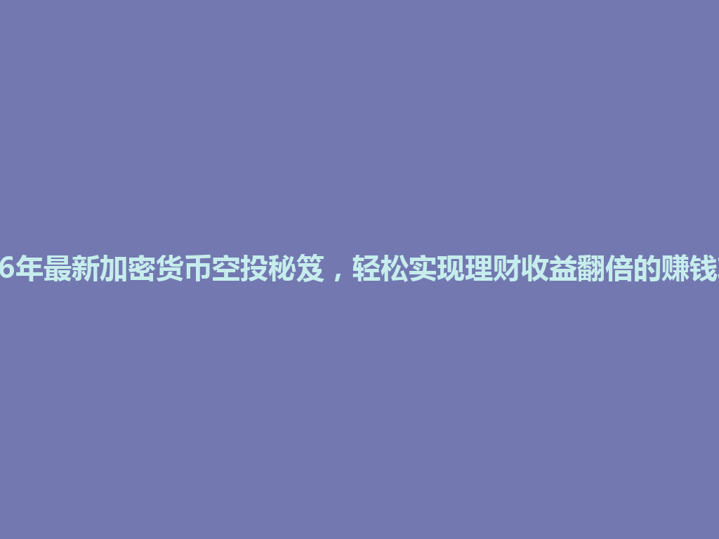 2026年最新加密货币空投秘笈，轻松实现理财收益翻倍的赚钱攻略 一