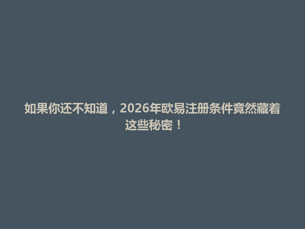 如果你还不知道,2026年欧易注册条件竟然藏着这些秘密! 一