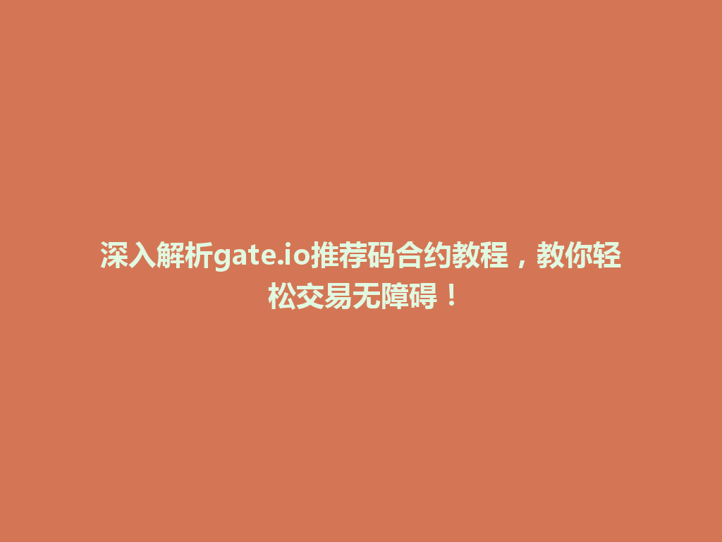 深入解析gate.io推荐码合约教程,教你轻松交易无障碍! 一