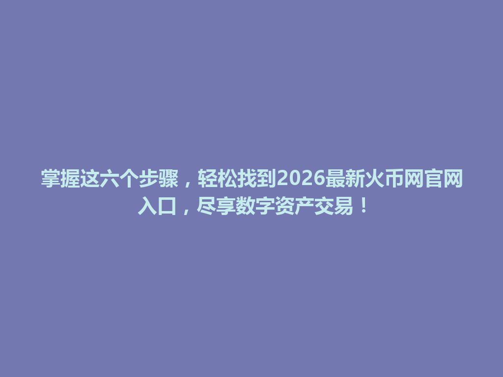掌握这六个步骤,轻松找到2026最新火币网官网入口,尽享数字资产交易! 一