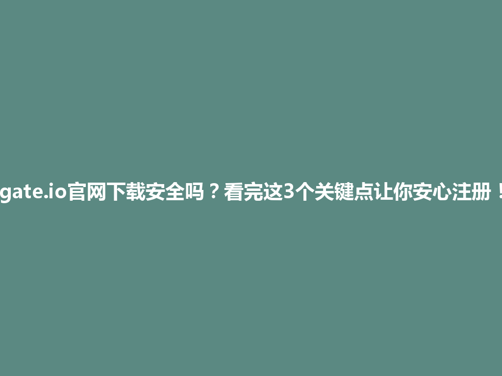 gate.io官网下载安全吗?看完这3个关键点让你安心注册! 一