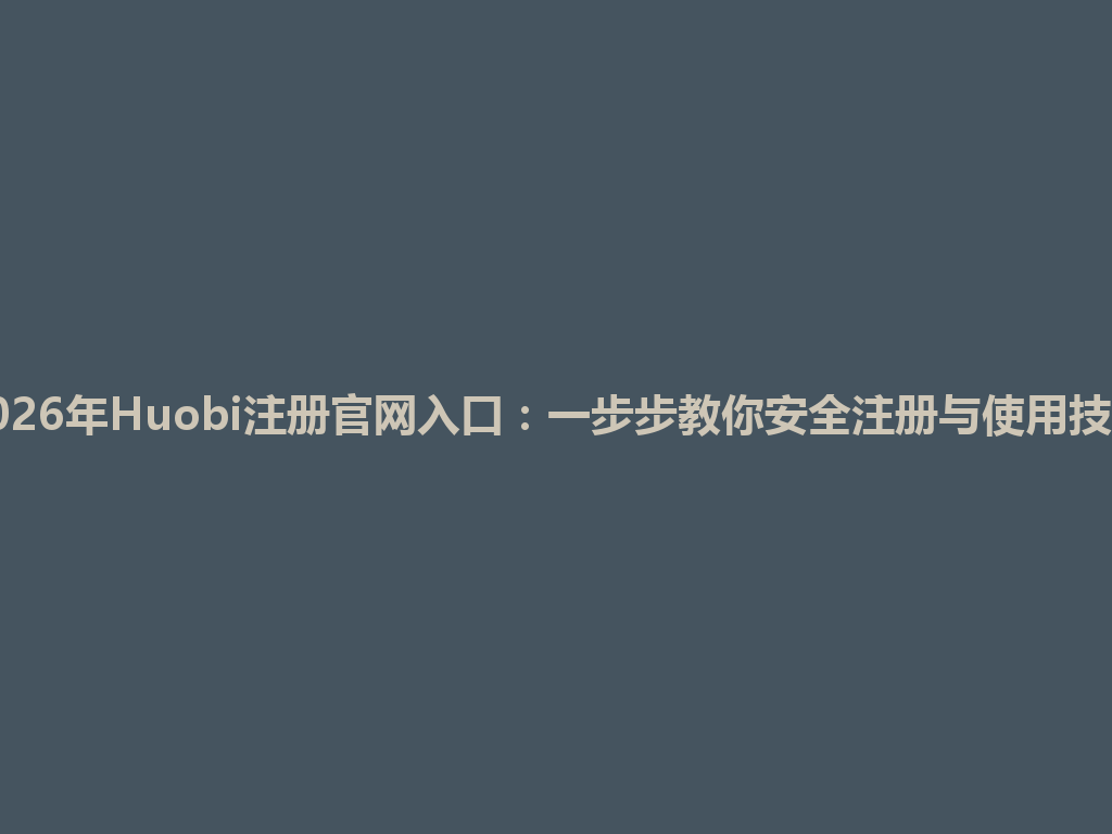 2026年Huobi注册官网入口:一步步教你安全注册与使用技巧 一