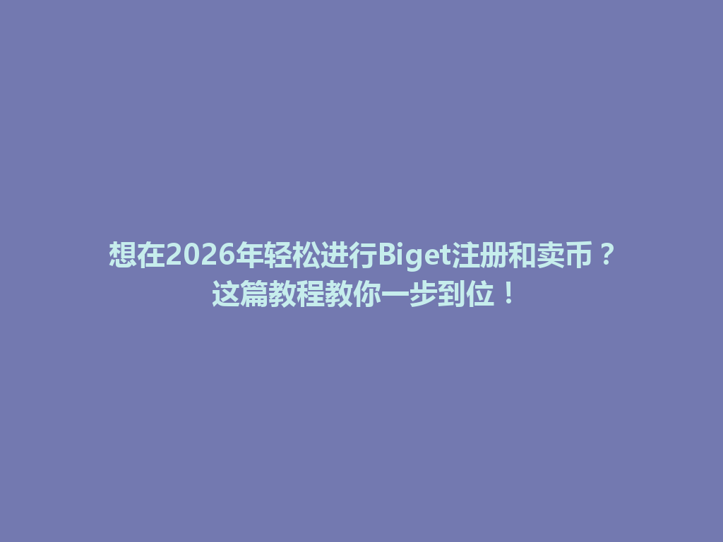 想在2026年轻松进行Biget注册和卖币?这篇教程教你一步到位! 一