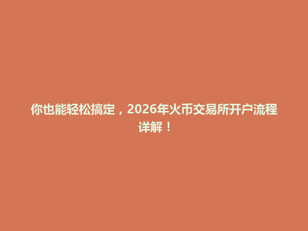 你也能轻松搞定,2026年火币交易所开户流程详解! 一