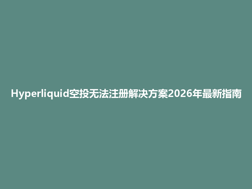 Hyperliquid空投无法注册解决方案2026年最新指南 一