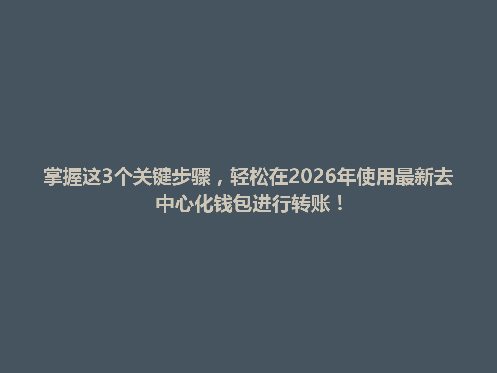 掌握这3个关键步骤,轻松在2026年使用最新去中心化钱包进行转账! 一