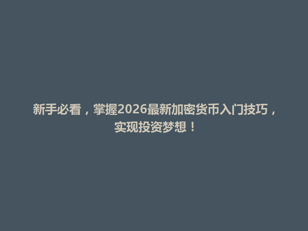新手必看,掌握2026最新加密货币入门技巧,实现投资梦想! 一