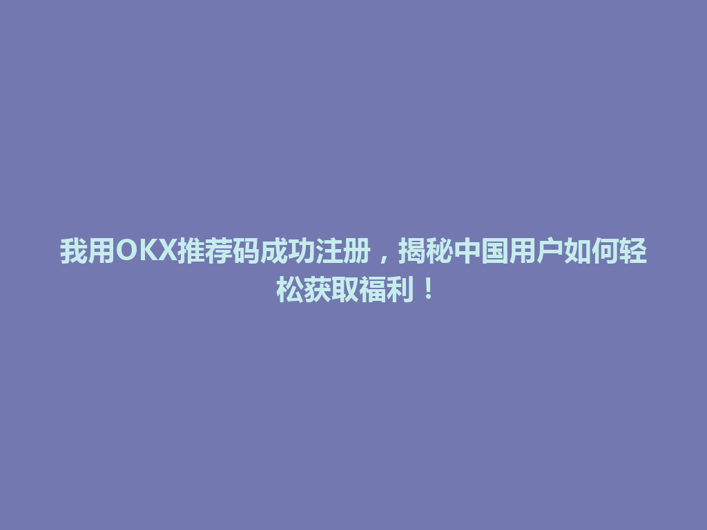我用OKX推荐码成功注册,揭秘中国用户如何轻松获取福利! 一