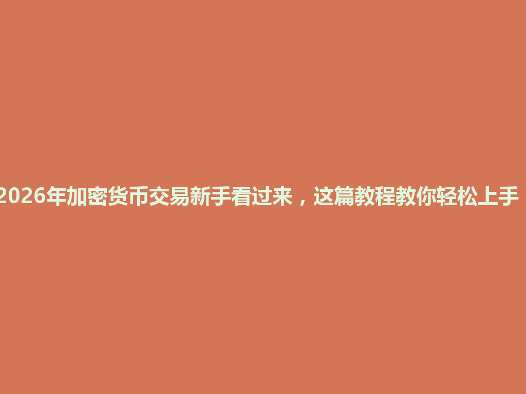 2026年加密货币交易新手看过来,这篇教程教你轻松上手! 一