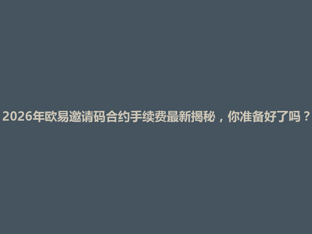 2026年欧易邀请码合约手续费最新揭秘,你准备好了吗? 一
