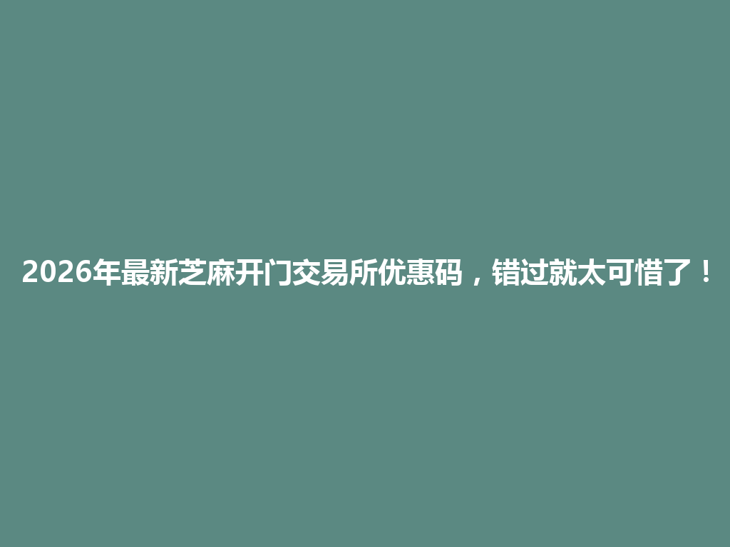 2026年最新芝麻开门交易所优惠码，错过就太可惜了！ 一