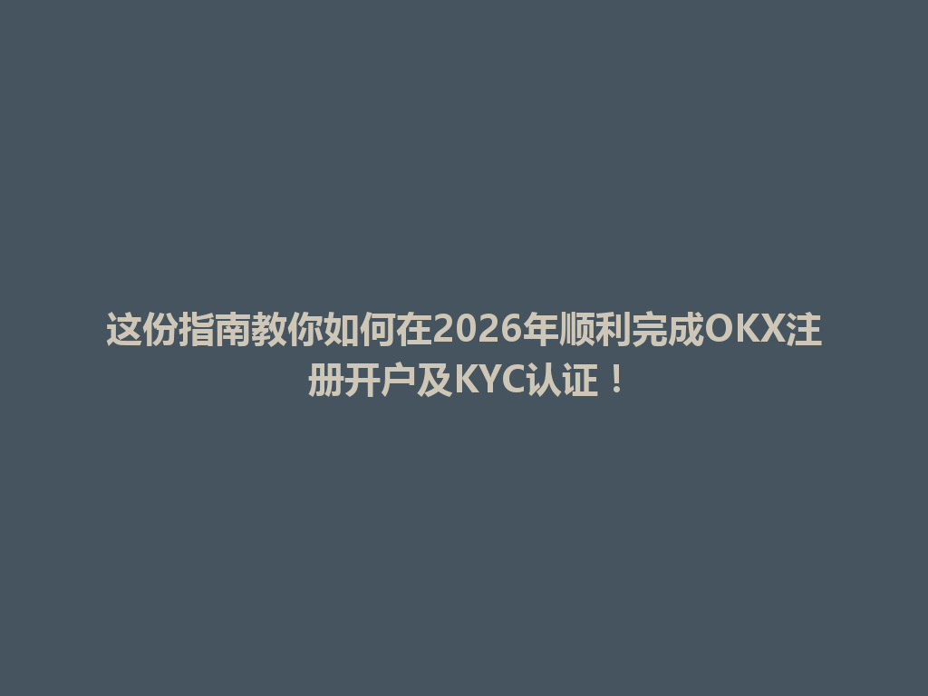这份指南教你如何在2026年顺利完成OKX注册开户及KYC认证! 一
