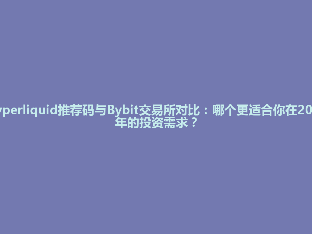 Hyperliquid推荐码与Bybit交易所对比：哪个更适合你在2026年的投资需求？ 一